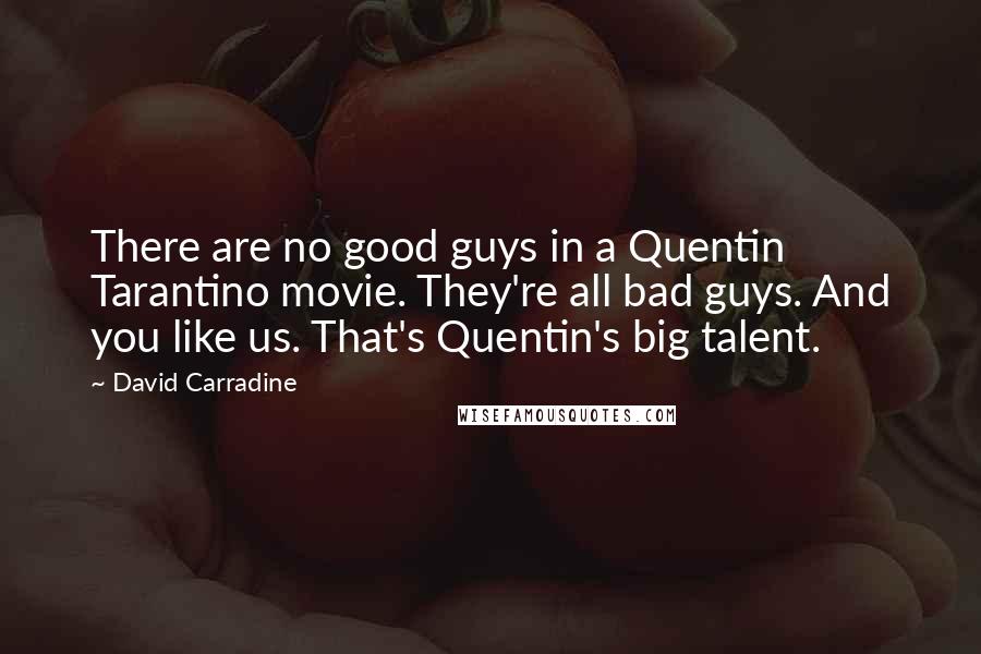 David Carradine Quotes: There are no good guys in a Quentin Tarantino movie. They're all bad guys. And you like us. That's Quentin's big talent.