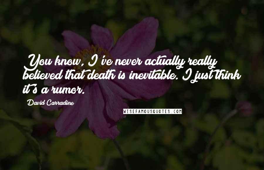 David Carradine Quotes: You know, I've never actually really believed that death is inevitable. I just think it's a rumor.
