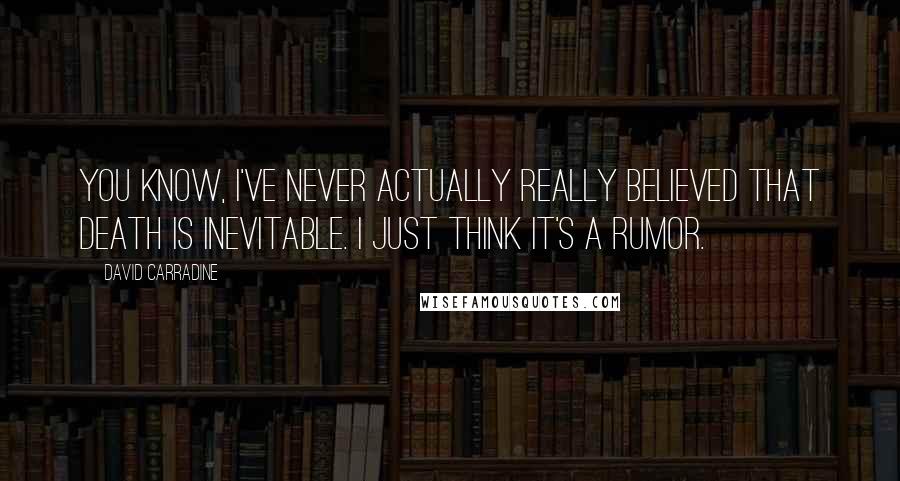 David Carradine Quotes: You know, I've never actually really believed that death is inevitable. I just think it's a rumor.