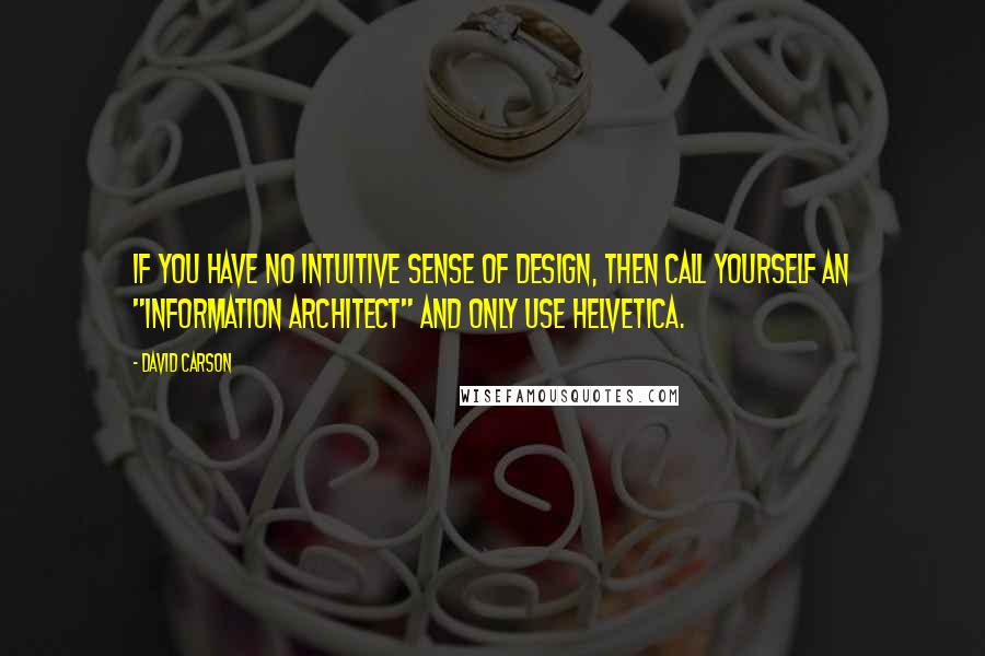 David Carson Quotes: If you have no intuitive sense of design, then call yourself an "information architect" and only use Helvetica.