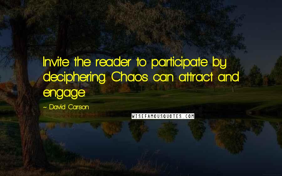 David Carson Quotes: Invite the reader to participate by deciphering. Chaos can attract and engage.