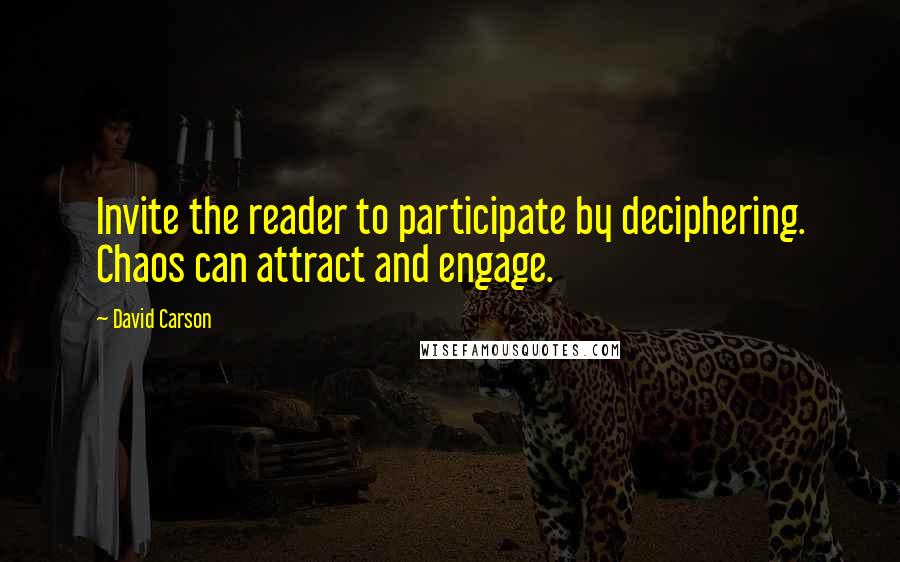 David Carson Quotes: Invite the reader to participate by deciphering. Chaos can attract and engage.