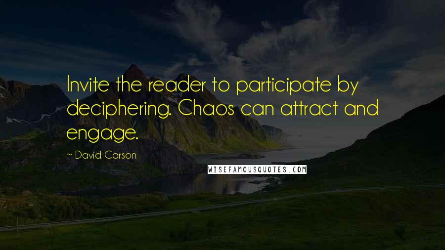 David Carson Quotes: Invite the reader to participate by deciphering. Chaos can attract and engage.