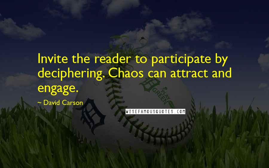 David Carson Quotes: Invite the reader to participate by deciphering. Chaos can attract and engage.