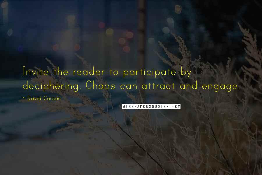 David Carson Quotes: Invite the reader to participate by deciphering. Chaos can attract and engage.