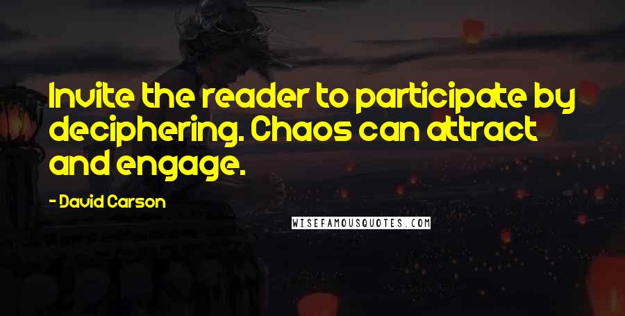 David Carson Quotes: Invite the reader to participate by deciphering. Chaos can attract and engage.