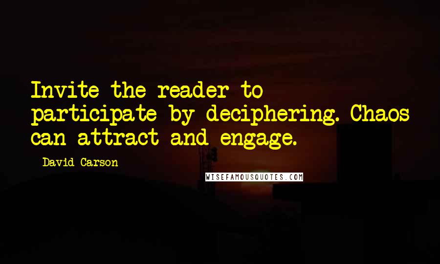 David Carson Quotes: Invite the reader to participate by deciphering. Chaos can attract and engage.