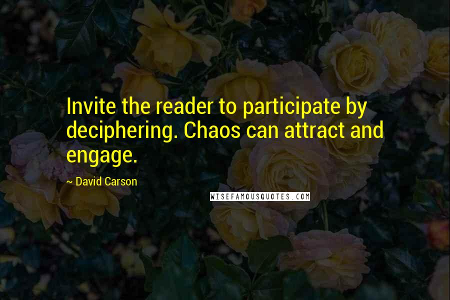 David Carson Quotes: Invite the reader to participate by deciphering. Chaos can attract and engage.