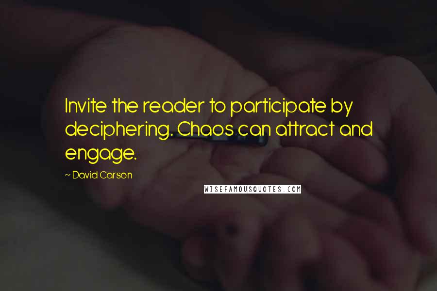 David Carson Quotes: Invite the reader to participate by deciphering. Chaos can attract and engage.