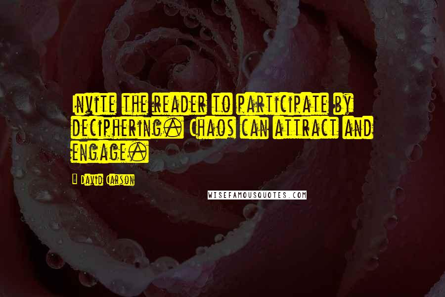 David Carson Quotes: Invite the reader to participate by deciphering. Chaos can attract and engage.