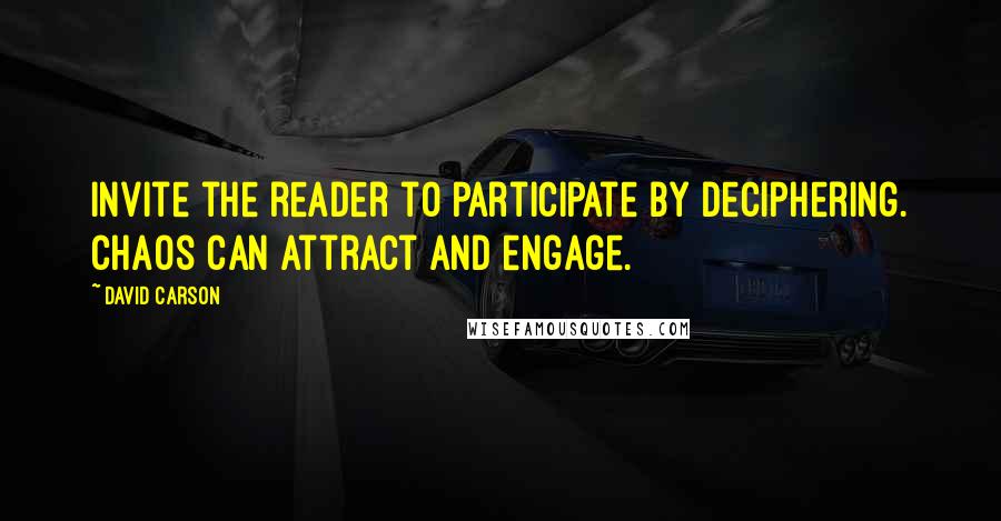 David Carson Quotes: Invite the reader to participate by deciphering. Chaos can attract and engage.