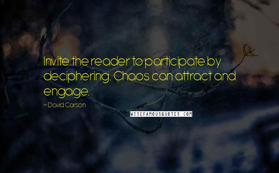 David Carson Quotes: Invite the reader to participate by deciphering. Chaos can attract and engage.