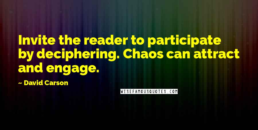 David Carson Quotes: Invite the reader to participate by deciphering. Chaos can attract and engage.