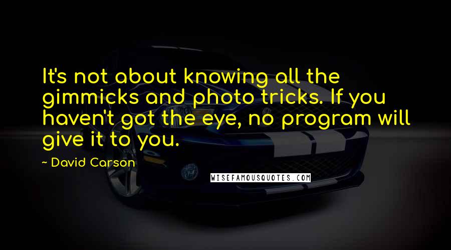 David Carson Quotes: It's not about knowing all the gimmicks and photo tricks. If you haven't got the eye, no program will give it to you.