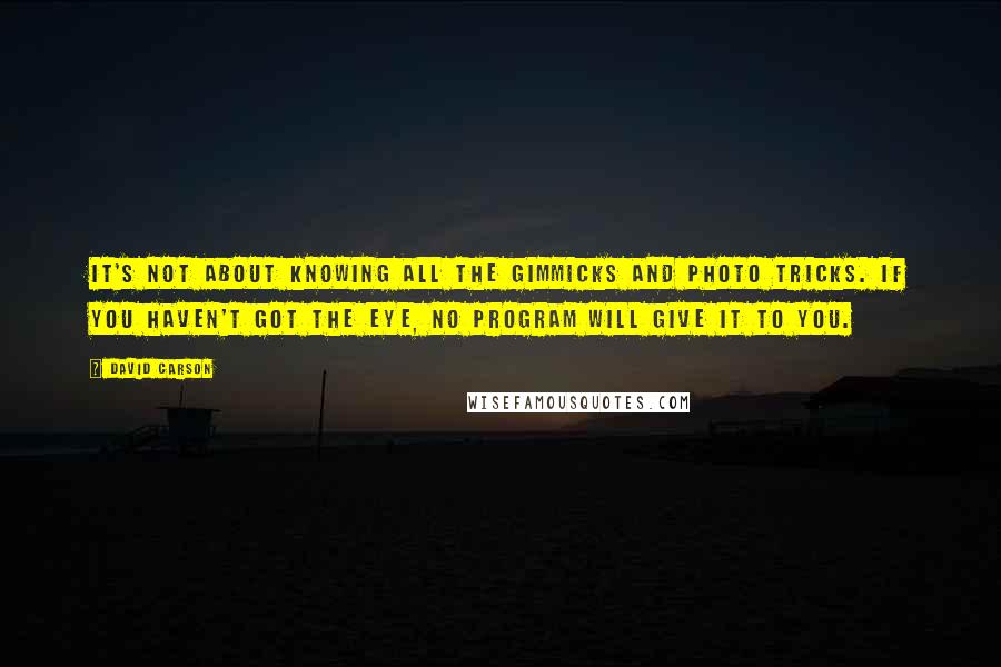 David Carson Quotes: It's not about knowing all the gimmicks and photo tricks. If you haven't got the eye, no program will give it to you.