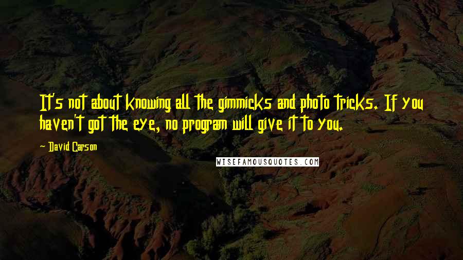 David Carson Quotes: It's not about knowing all the gimmicks and photo tricks. If you haven't got the eye, no program will give it to you.