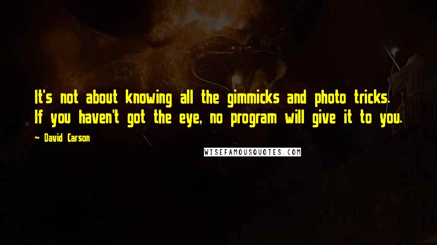 David Carson Quotes: It's not about knowing all the gimmicks and photo tricks. If you haven't got the eye, no program will give it to you.