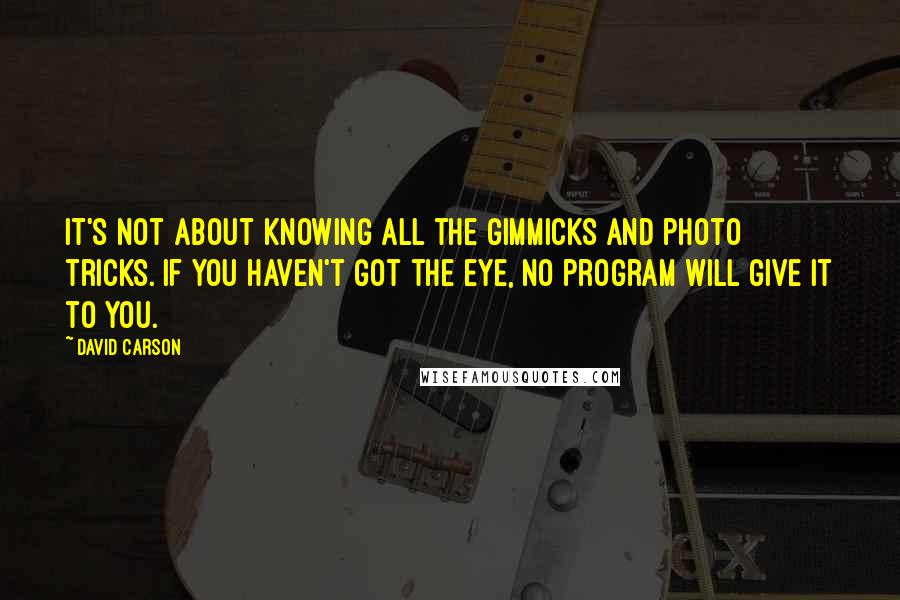 David Carson Quotes: It's not about knowing all the gimmicks and photo tricks. If you haven't got the eye, no program will give it to you.