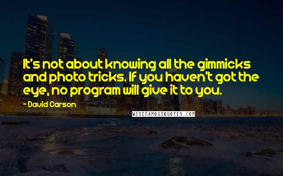 David Carson Quotes: It's not about knowing all the gimmicks and photo tricks. If you haven't got the eye, no program will give it to you.