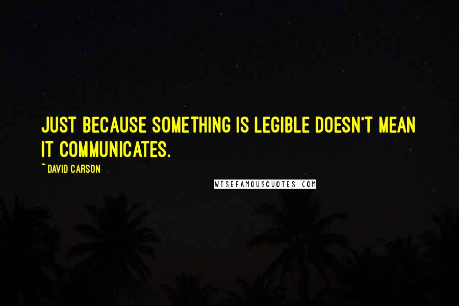 David Carson Quotes: Just because something is legible doesn't mean it communicates.