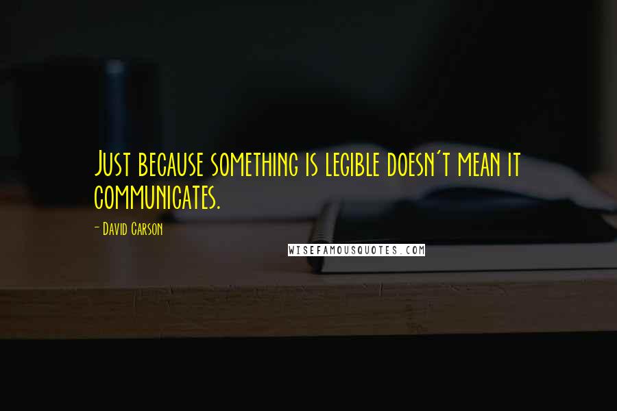 David Carson Quotes: Just because something is legible doesn't mean it communicates.