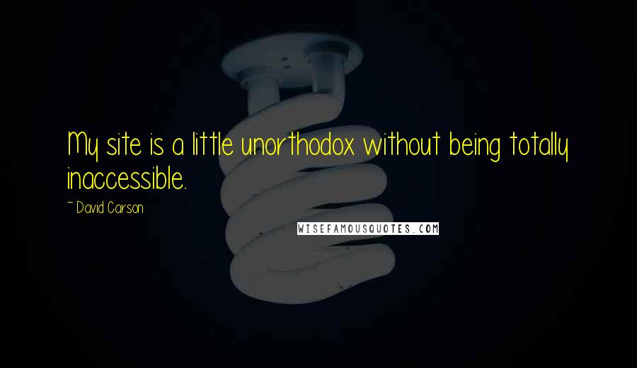 David Carson Quotes: My site is a little unorthodox without being totally inaccessible.