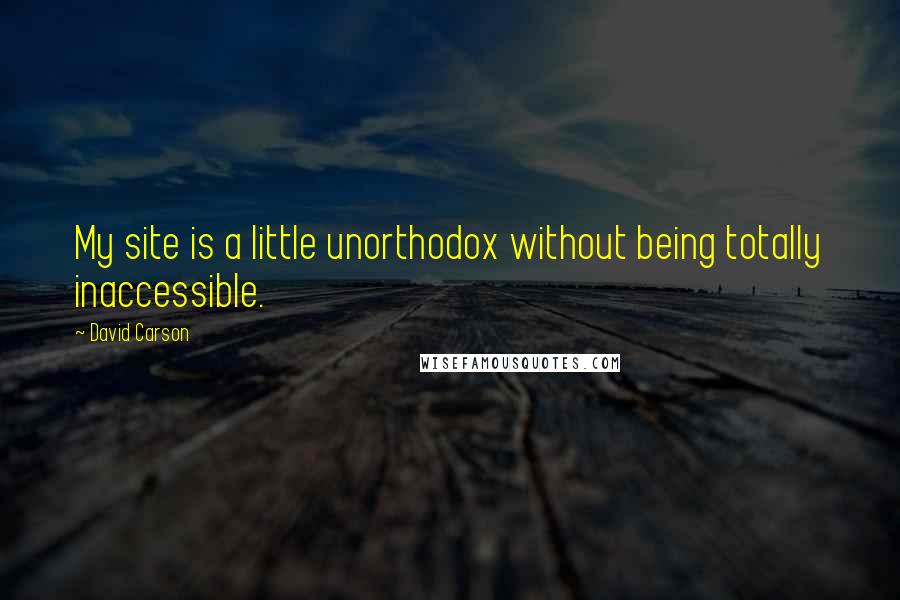 David Carson Quotes: My site is a little unorthodox without being totally inaccessible.
