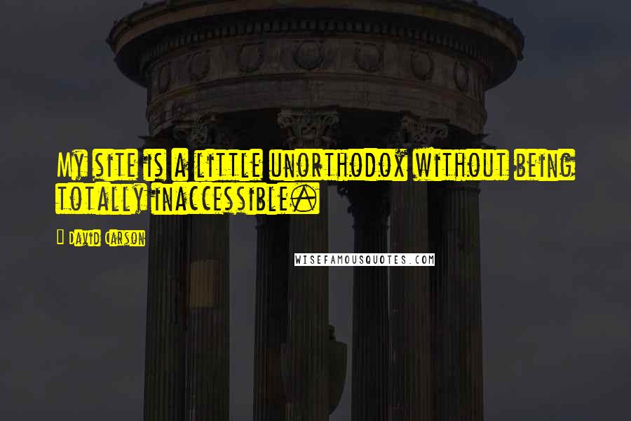 David Carson Quotes: My site is a little unorthodox without being totally inaccessible.