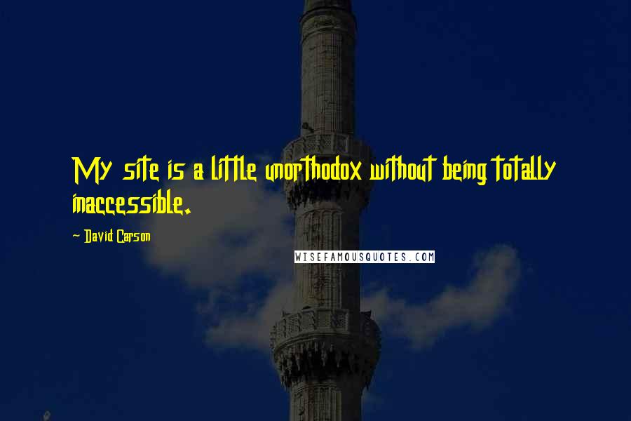 David Carson Quotes: My site is a little unorthodox without being totally inaccessible.