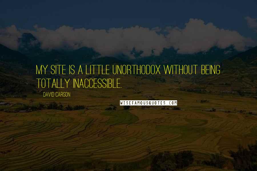 David Carson Quotes: My site is a little unorthodox without being totally inaccessible.