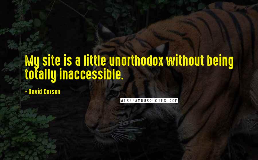 David Carson Quotes: My site is a little unorthodox without being totally inaccessible.