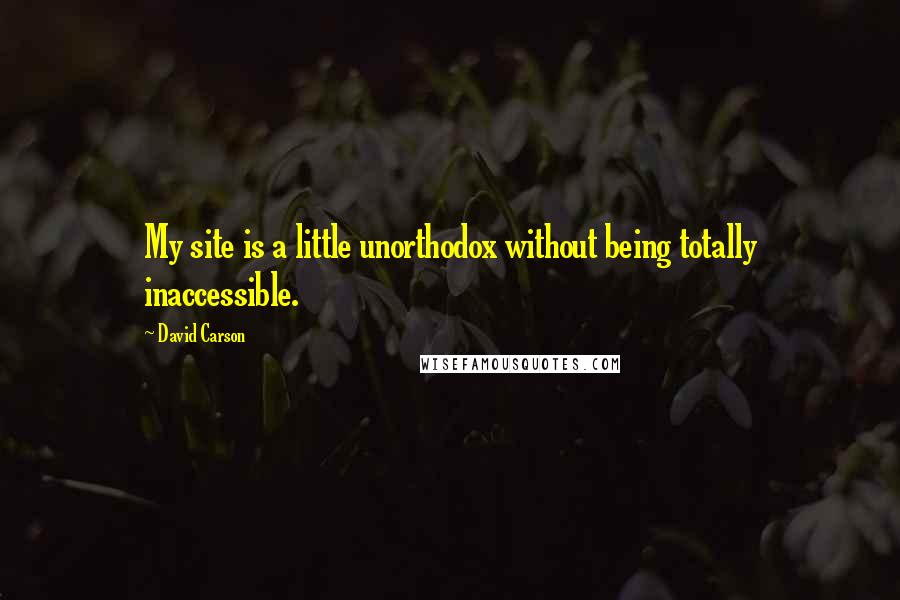 David Carson Quotes: My site is a little unorthodox without being totally inaccessible.