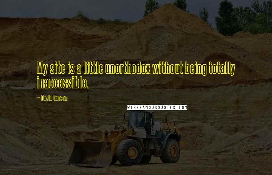 David Carson Quotes: My site is a little unorthodox without being totally inaccessible.