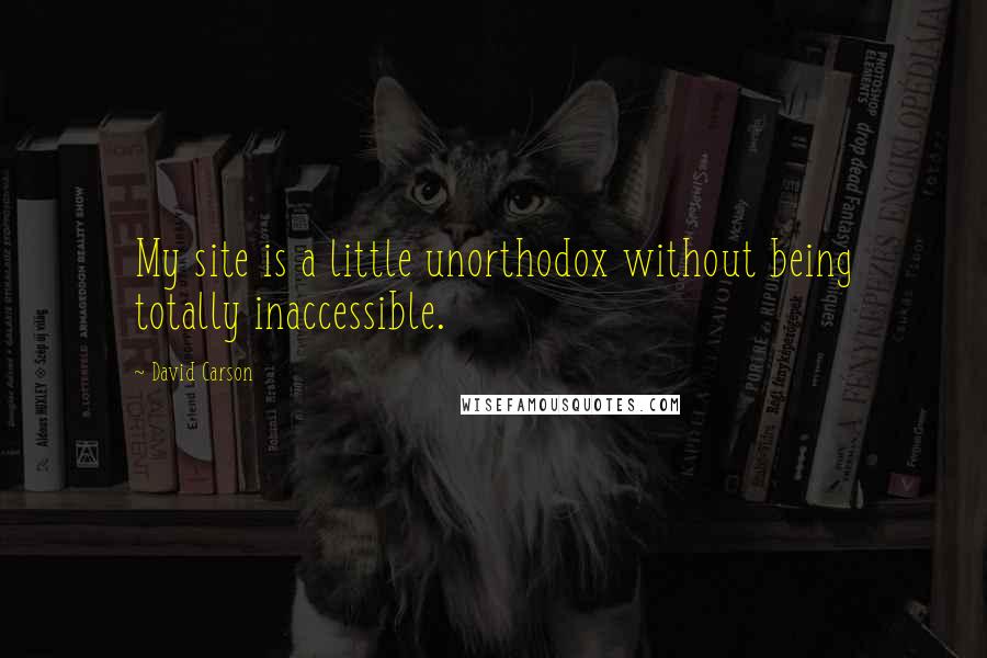 David Carson Quotes: My site is a little unorthodox without being totally inaccessible.