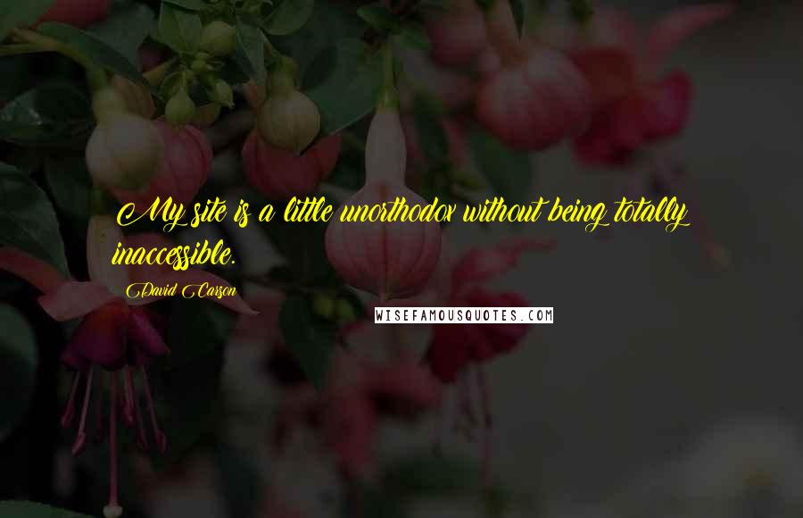 David Carson Quotes: My site is a little unorthodox without being totally inaccessible.