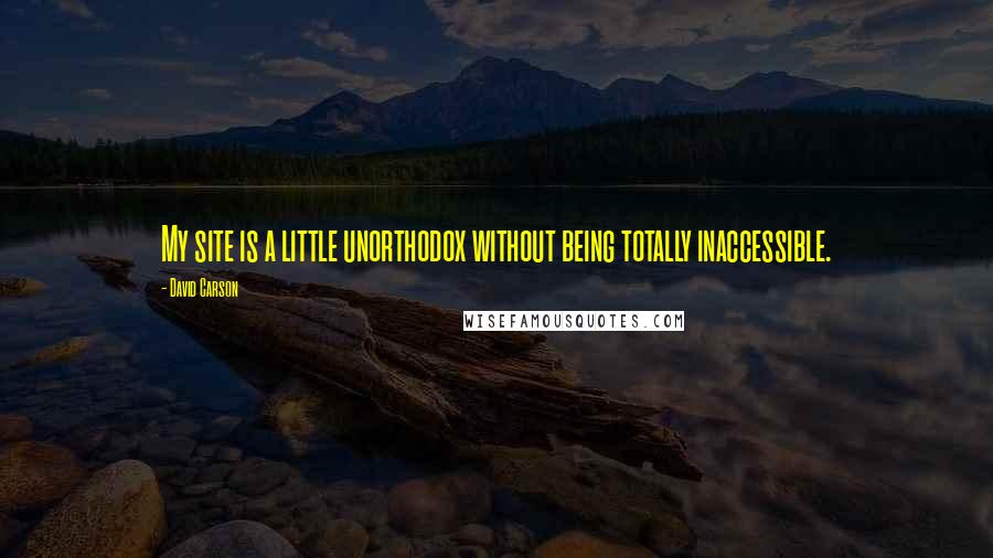 David Carson Quotes: My site is a little unorthodox without being totally inaccessible.