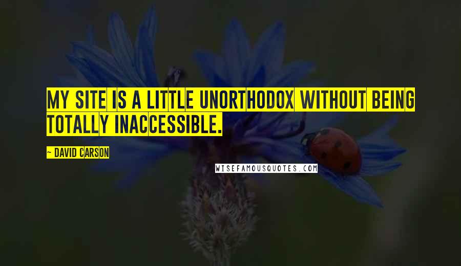 David Carson Quotes: My site is a little unorthodox without being totally inaccessible.