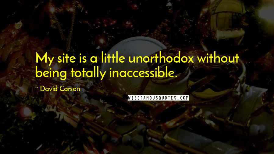 David Carson Quotes: My site is a little unorthodox without being totally inaccessible.