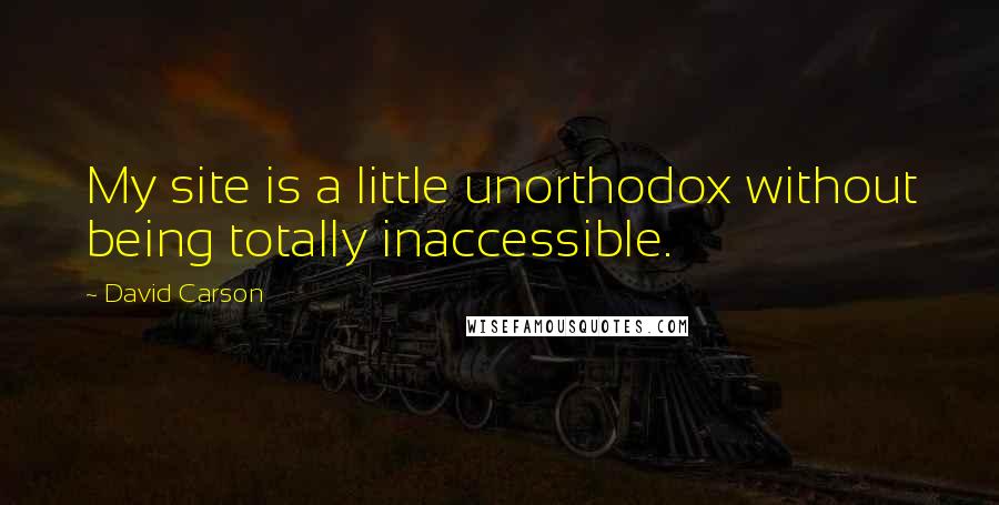 David Carson Quotes: My site is a little unorthodox without being totally inaccessible.