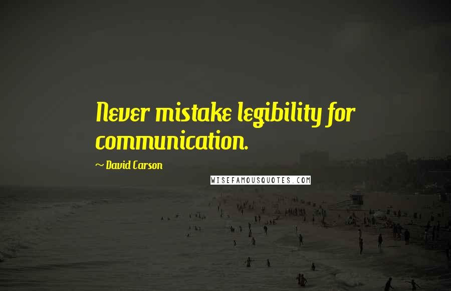 David Carson Quotes: Never mistake legibility for communication.