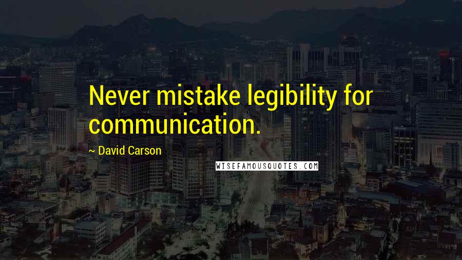 David Carson Quotes: Never mistake legibility for communication.