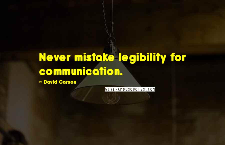 David Carson Quotes: Never mistake legibility for communication.