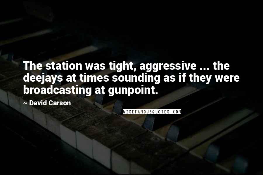 David Carson Quotes: The station was tight, aggressive ... the deejays at times sounding as if they were broadcasting at gunpoint.