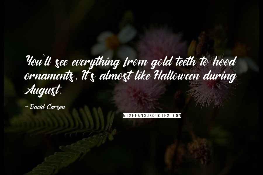 David Carson Quotes: You'll see everything from gold teeth to hood ornaments. It's almost like Halloween during August.