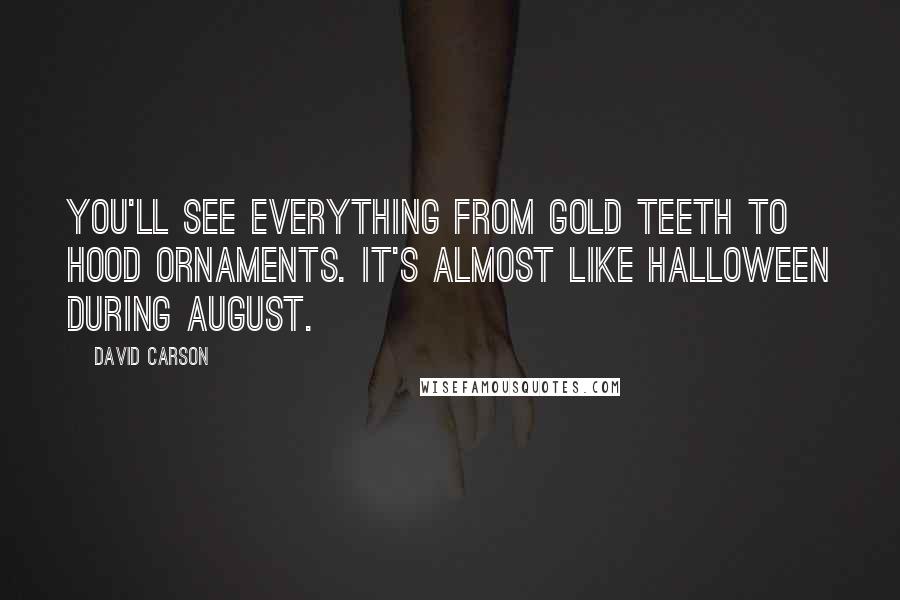 David Carson Quotes: You'll see everything from gold teeth to hood ornaments. It's almost like Halloween during August.