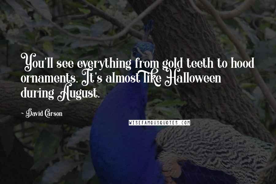 David Carson Quotes: You'll see everything from gold teeth to hood ornaments. It's almost like Halloween during August.