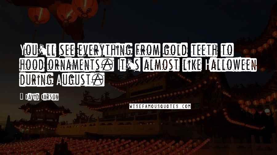 David Carson Quotes: You'll see everything from gold teeth to hood ornaments. It's almost like Halloween during August.