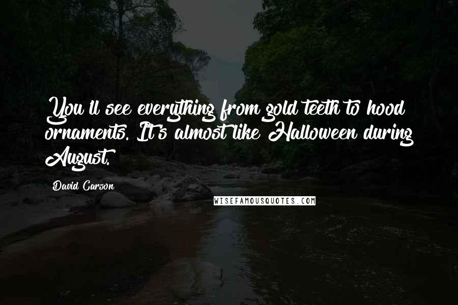 David Carson Quotes: You'll see everything from gold teeth to hood ornaments. It's almost like Halloween during August.