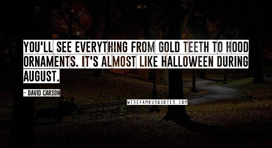 David Carson Quotes: You'll see everything from gold teeth to hood ornaments. It's almost like Halloween during August.