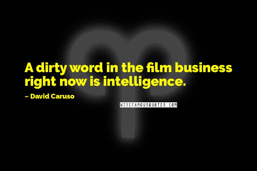 David Caruso Quotes: A dirty word in the film business right now is intelligence.